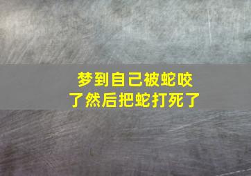 梦到自己被蛇咬了然后把蛇打死了