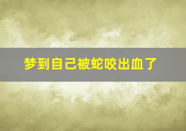 梦到自己被蛇咬出血了