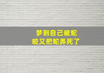 梦到自己被蛇咬又把蛇弄死了