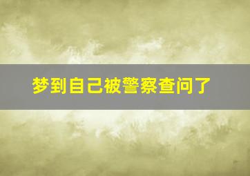 梦到自己被警察查问了