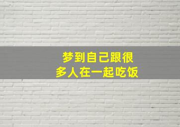 梦到自己跟很多人在一起吃饭