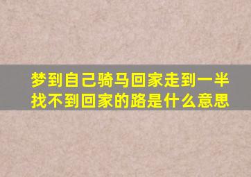 梦到自己骑马回家走到一半找不到回家的路是什么意思