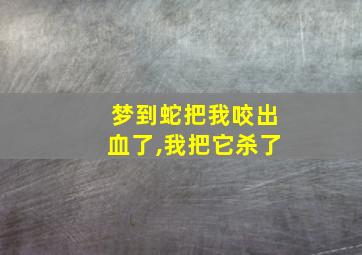 梦到蛇把我咬出血了,我把它杀了