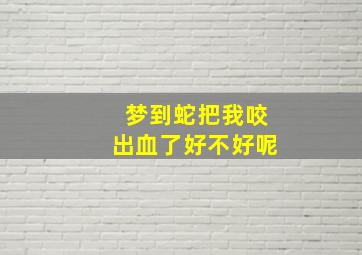 梦到蛇把我咬出血了好不好呢