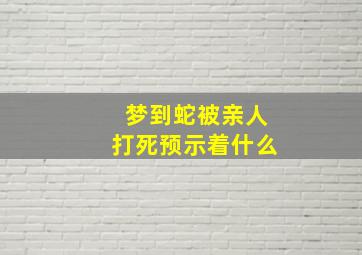 梦到蛇被亲人打死预示着什么