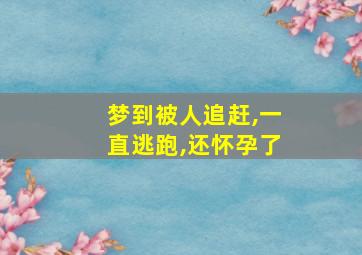 梦到被人追赶,一直逃跑,还怀孕了