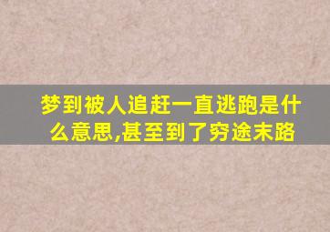 梦到被人追赶一直逃跑是什么意思,甚至到了穷途末路