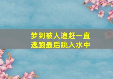 梦到被人追赶一直逃跑最后跳入水中