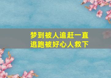 梦到被人追赶一直逃跑被好心人救下