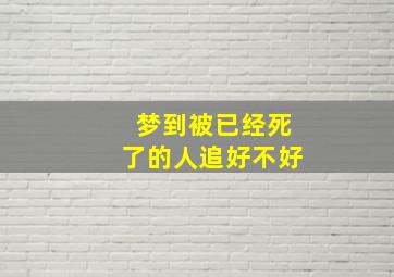 梦到被已经死了的人追好不好