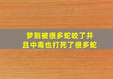 梦到被很多蛇咬了并且中毒也打死了很多蛇