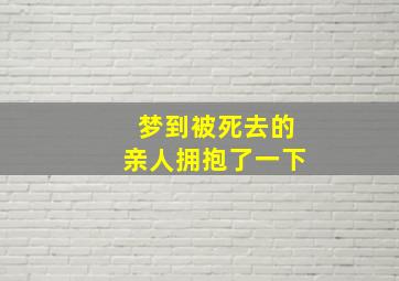 梦到被死去的亲人拥抱了一下