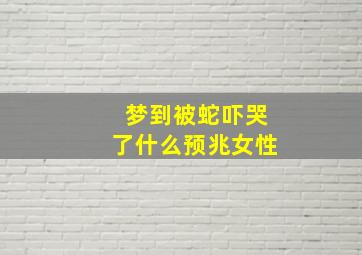 梦到被蛇吓哭了什么预兆女性