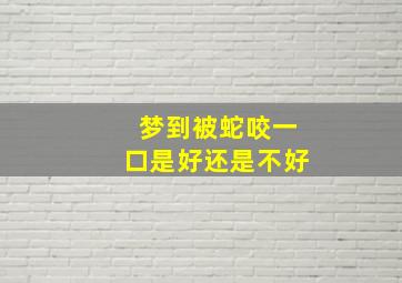 梦到被蛇咬一口是好还是不好