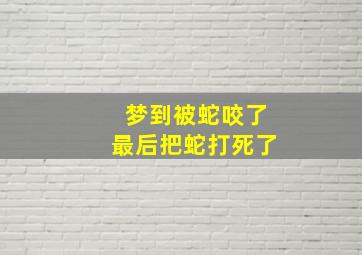 梦到被蛇咬了最后把蛇打死了