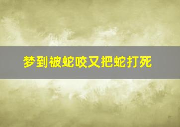 梦到被蛇咬又把蛇打死