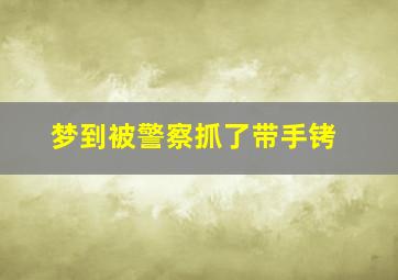 梦到被警察抓了带手铐