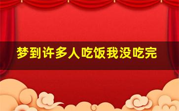 梦到许多人吃饭我没吃完