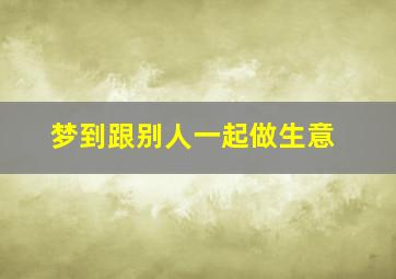 梦到跟别人一起做生意