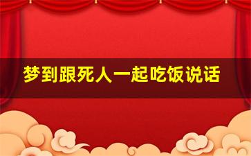 梦到跟死人一起吃饭说话