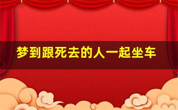 梦到跟死去的人一起坐车