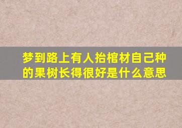 梦到路上有人抬棺材自己种的果树长得很好是什么意思