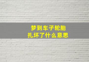 梦到车子轮胎扎坏了什么意思