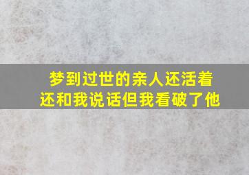 梦到过世的亲人还活着还和我说话但我看破了他