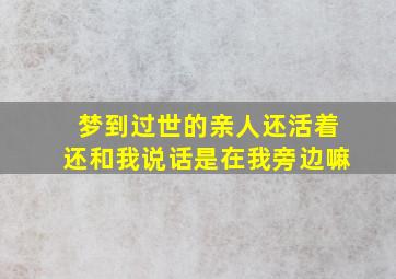 梦到过世的亲人还活着还和我说话是在我旁边嘛