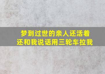 梦到过世的亲人还活着还和我说话用三轮车拉我