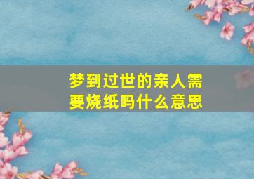 梦到过世的亲人需要烧纸吗什么意思