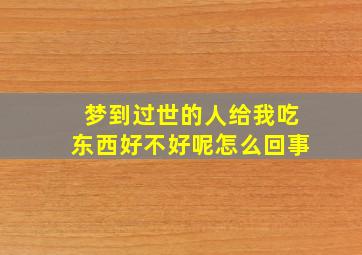 梦到过世的人给我吃东西好不好呢怎么回事