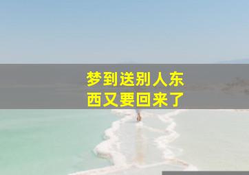 梦到送别人东西又要回来了