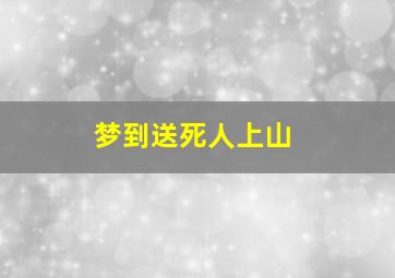 梦到送死人上山