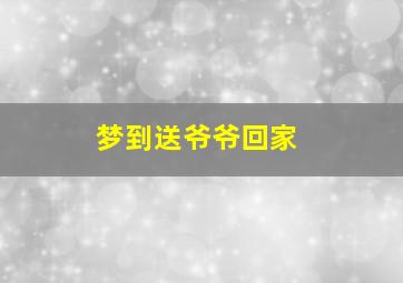 梦到送爷爷回家