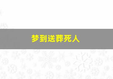 梦到送葬死人