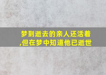 梦到逝去的亲人还活着,但在梦中知道他已逝世