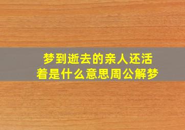 梦到逝去的亲人还活着是什么意思周公解梦