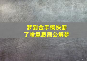 梦到金手镯快断了啥意思周公解梦