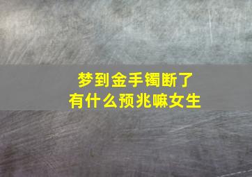 梦到金手镯断了有什么预兆嘛女生