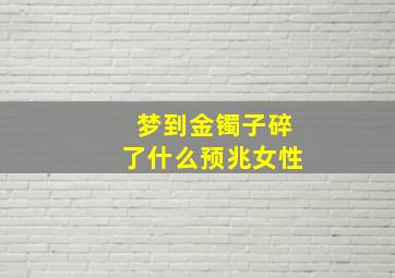 梦到金镯子碎了什么预兆女性