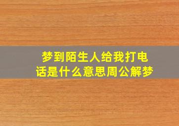 梦到陌生人给我打电话是什么意思周公解梦