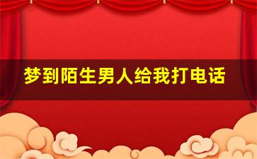 梦到陌生男人给我打电话