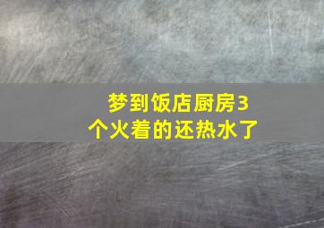 梦到饭店厨房3个火着的还热水了