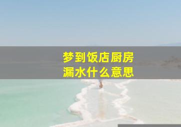 梦到饭店厨房漏水什么意思