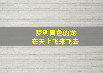 梦到黄色的龙在天上飞来飞去