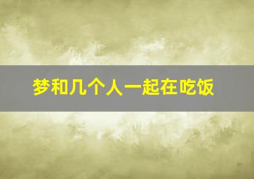 梦和几个人一起在吃饭