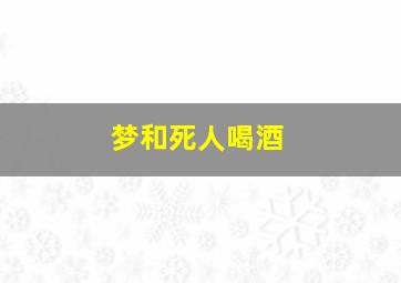 梦和死人喝酒