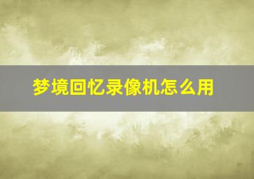 梦境回忆录像机怎么用