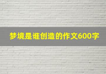 梦境是谁创造的作文600字